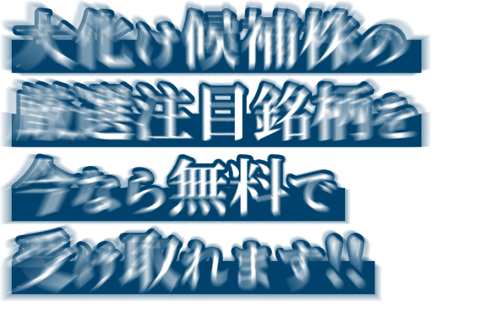 大化け候補株の厳選注目銘柄を今なら無料公開中！！