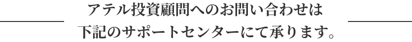 アテル投資顧問へのお問い合わせは下記のサポートセンターにて承ります。