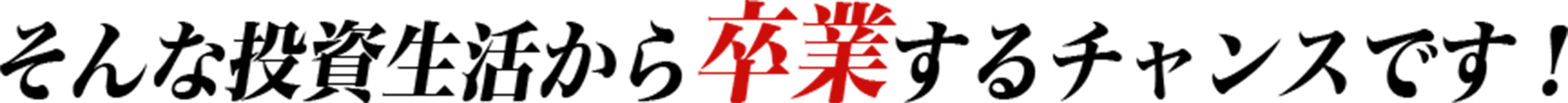 そんな投資生活から卒業するチャンスです！
